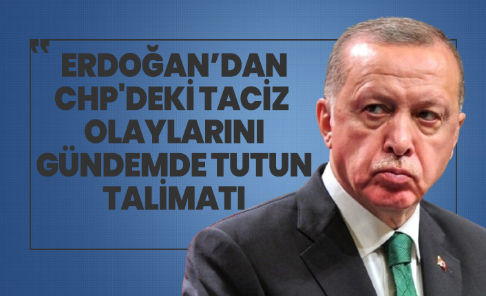 Erdoğan’dan CHP'deki taciz  olaylarını gündemde tutun talimatı