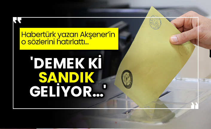 Habertürk yazarı Meral Akşener’in o sözlerini hatırlattı... 'Demek ki sandık geliyor...'