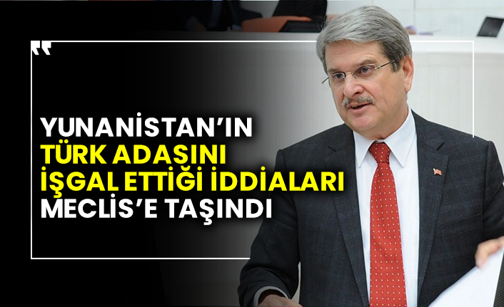 Yunanistan’ın Türk adasını işgal ettiği iddiaları Meclis’e taşındı