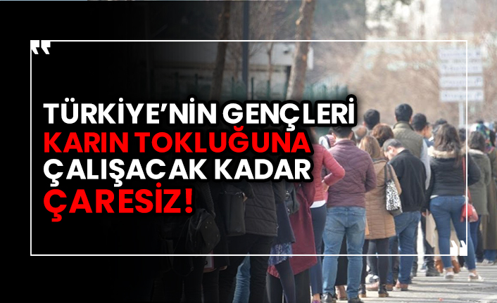 Türkiye’nin gençleri karın tokluğuna çalışacak kadar ‘çaresiz’! Batı bu yüzden mi bizi kıskanıyor?