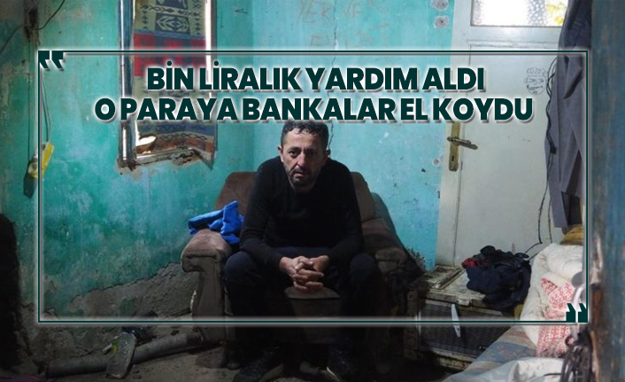 Bin liralık yardım aldı, o paraya bankalar el koydu