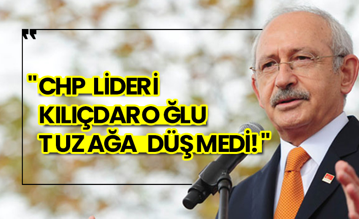 "CHP lideri Kemal Kılıçdaroğlu tuzağa düşmedi!"