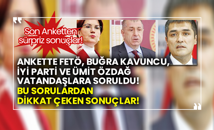 Son Anketten sürpriz sonuçlar!  Ankette FETÖ, Buğra Kavuncu, İYİ Parti ve Ümit Özdağ vatandaşlara soruldu!