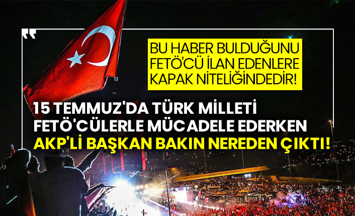 15 Temmuz'da Türk Milleti FETÖ'cülerle mücadele ederken AKP'li Başkan bakın nereden çıktı!