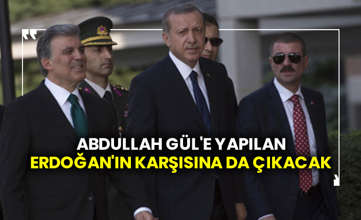 Abdullah Gül'e yapılan Erdoğan'ın karşısına da çıkacak