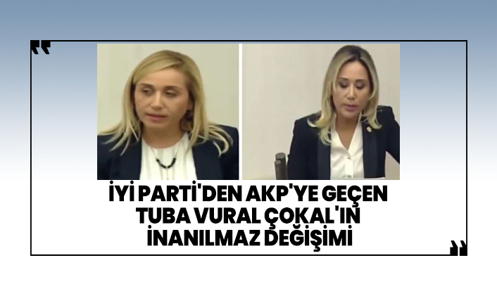 İYİ Parti'den AKP'ye geçen Tuba Vural Çokal'ın inanılmaz değişimi