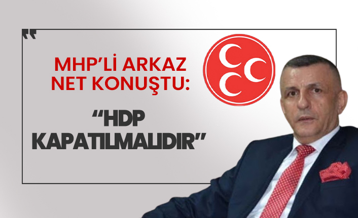 MHP'li Arkaz: HDP'nin kapatılması gerekiyor