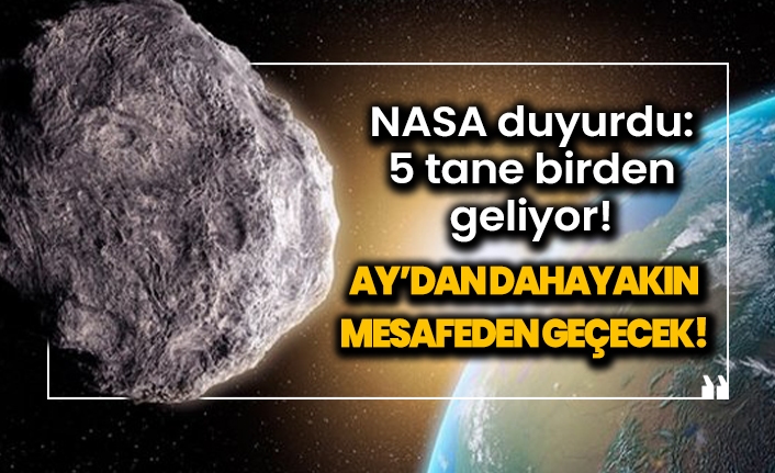 Dünya'ya 5 asteroit yaklaşıyor! Ay'dan daha yakın mesafeden geçecek!