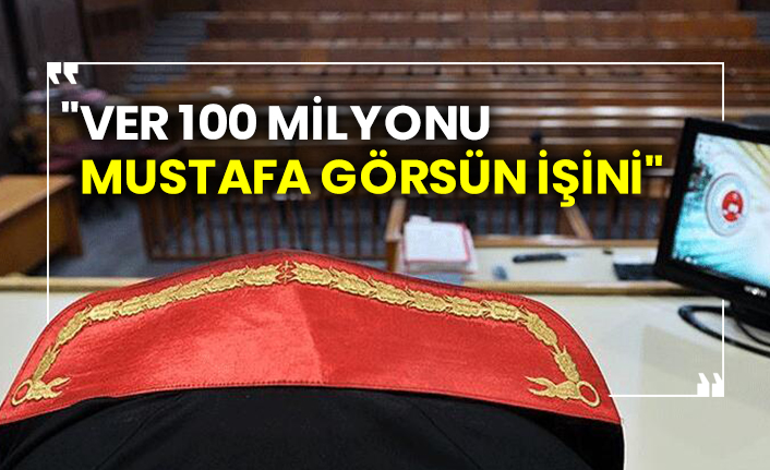 "Ver 100 milyonu, Mustafa görsün işini"