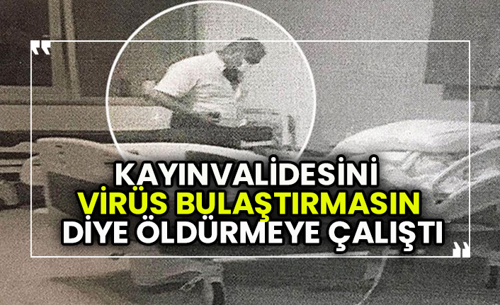 Kayınvalidesini 'virüs bulaştırmasın' diye öldürmeye çalıştı