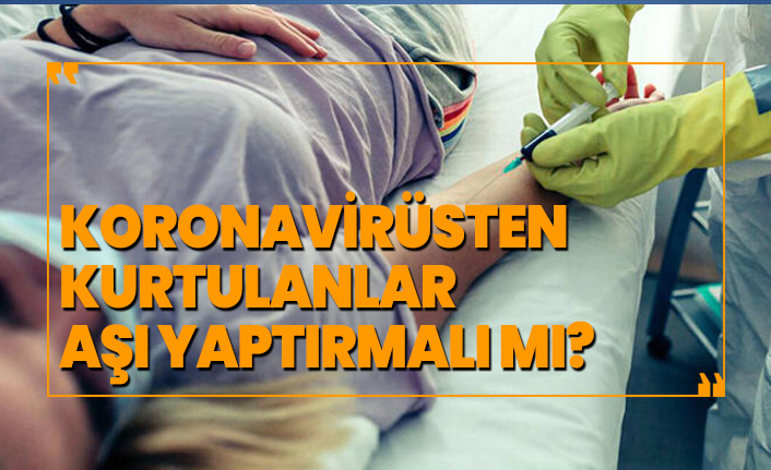 Koronavirüsten kurtulanlar aşı yaptırmalı mı?