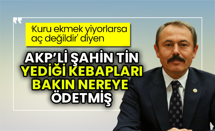 'Kuru ekmek yiyorlarsa aç değildir' diyen AKP'li Şahin Tin, yediği kebapları bakın nereye ödetmiş