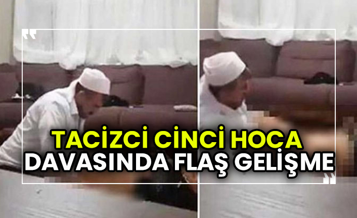 Çok konuşulan tacizci cinci hoca davasında flaş gelişme
