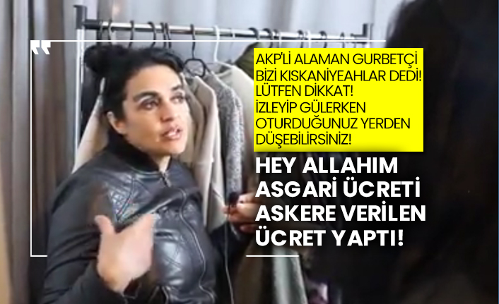 AKP'li Alaman gurbetçi bizi kıskaniyeahlar dedi! Hey Allahım asgari ücreti askere verilen ücret yaptı!