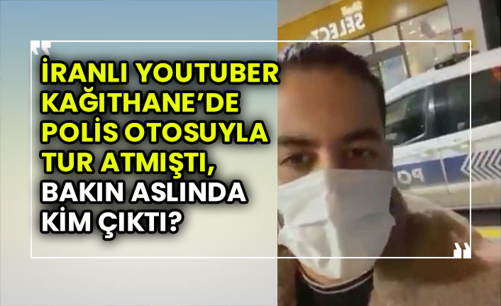 İranlı Youtuber Kağıthane’de polis otosuyla tur atmıştı, bakın aslında kim çıktı?