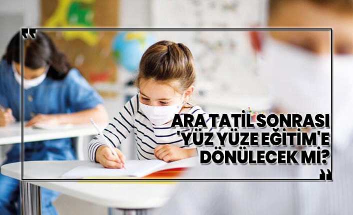 Ara tatil sonrası 'yüz yüze eğitim'e dönülecek mi?