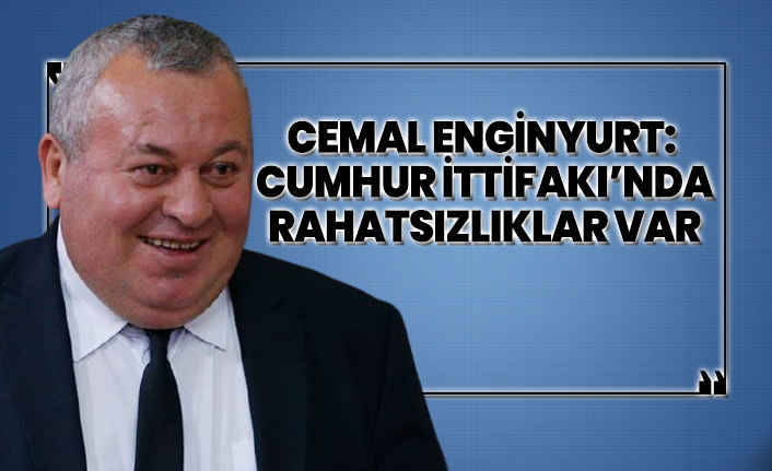 Cemal Enginyurt 'Cumhur İttifakı’nda rahatsızlıklar var'