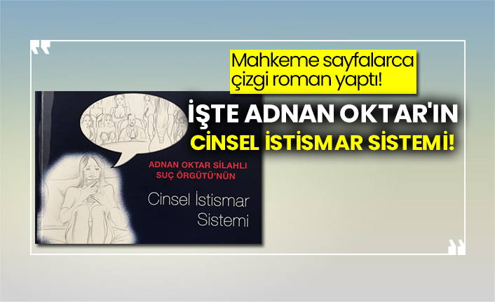 Mahkeme sayfalarca çizgi roman yaptı!  İşte Adnan Oktar'ın cinsel istismar sistemi!