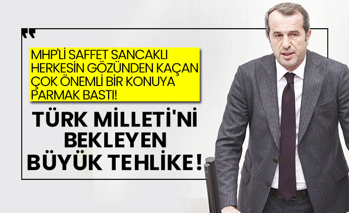 MHP'li Saffet Sancaklı herkesin gözünden kaçan çok önemli bir konuya parmak bastı! İşte Türk Milleti'ni bekleyen büyük tehlike!