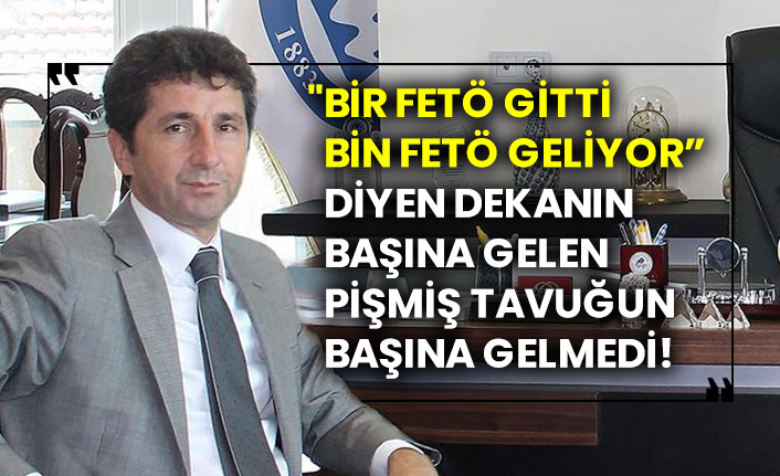 "Bir FETÖ gitti, bin FETÖ geliyor” diyen Dekanın başına gelen pişmiş tavuğun başına gelmedi!