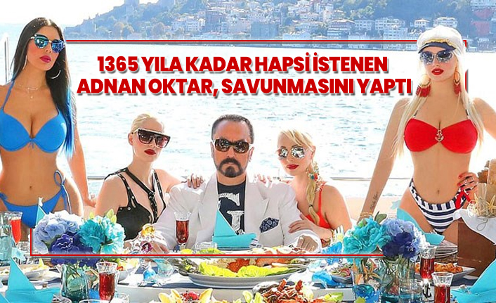 1365 yıla kadar hapsi istenen  Adnan Oktar, savunmasını yaptı