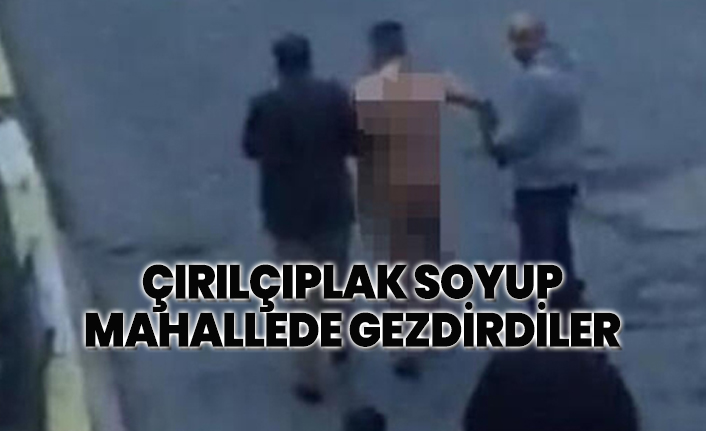 Çırılçıplak soyup  mahallede gezdirdiler