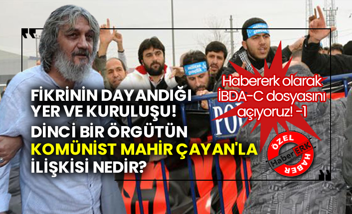 Habererk olarak İBDA-C dosyasını açıyoruz! -1  Fikrinin dayandığı yer ve kuruluşu!  Dinci bir örgütün komünist Mahir Çayan'la ilişkisi nedir?