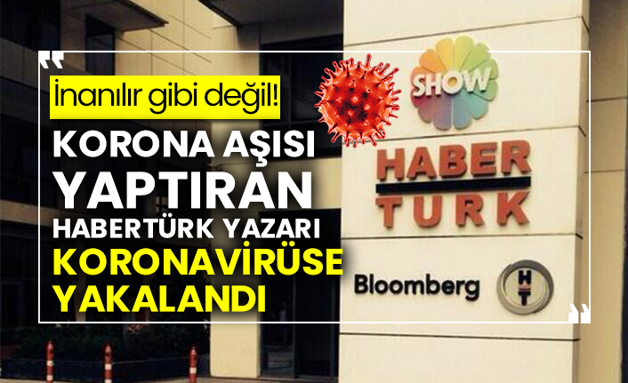 Korona aşısı yaptıran Habertürk yazarı koronavirüse yakalandı