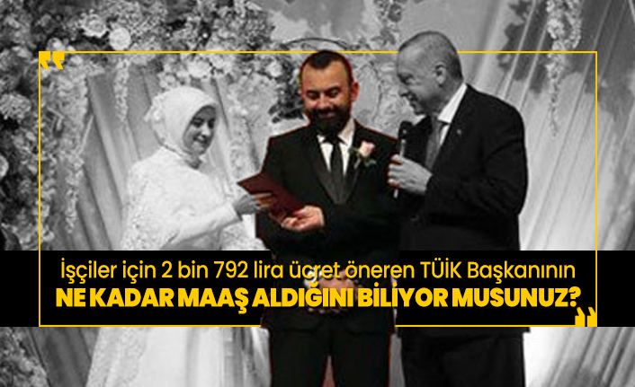 İşçiler için 2 bin 792 lira ücret öneren TÜİK Başkanının ne kadar maaş aldığını biliyor musunuz?