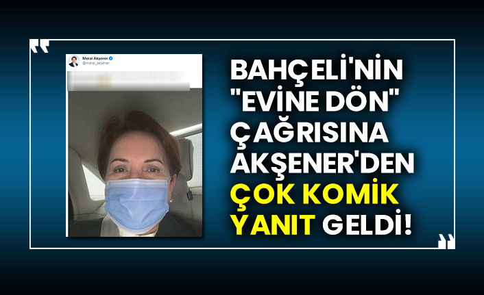 Bahçeli'nin "Evine dön" çağrısına Akşener'den çok komik yanıt geldi!