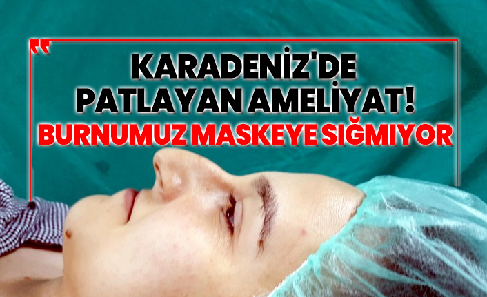 Karadeniz'de  patlayan ameliyat! 'Burnumuz maskeye sığmıyor'