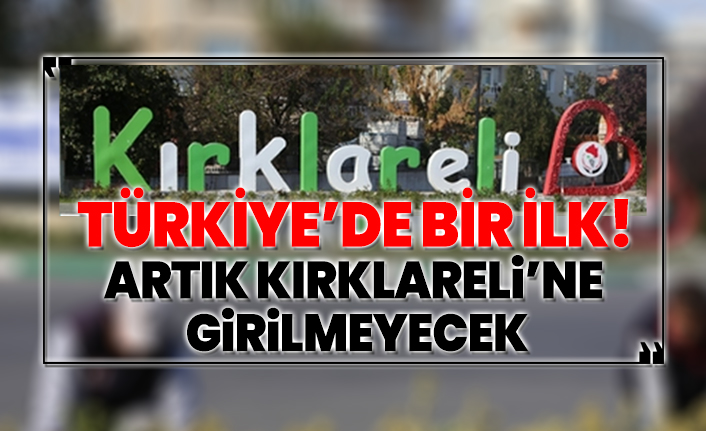 Türkiye’de bir ilk! Artık Kırklareli’ne  girilmeyecek