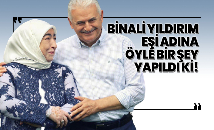 Binali Yıldırım eşi adına öyle bir şey yapıldı ki!