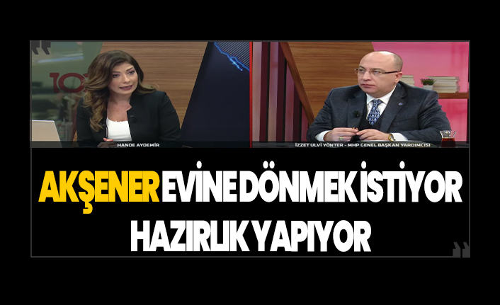 MHP'li İzzet Ulvi: Akşener evine dönmek istiyor, hazırlık yapıyor