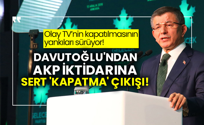 Gelecek Partisi Genel Başkanı Ahmet Davutoğlu'ndan AKP iktidarına sert 'kapatma' çıkışı!