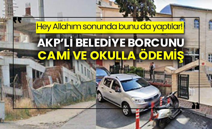 Hey Allahım sonunda bunu da yaptılar! AKP’li belediye borcunu cami ve okulla ödemiş
