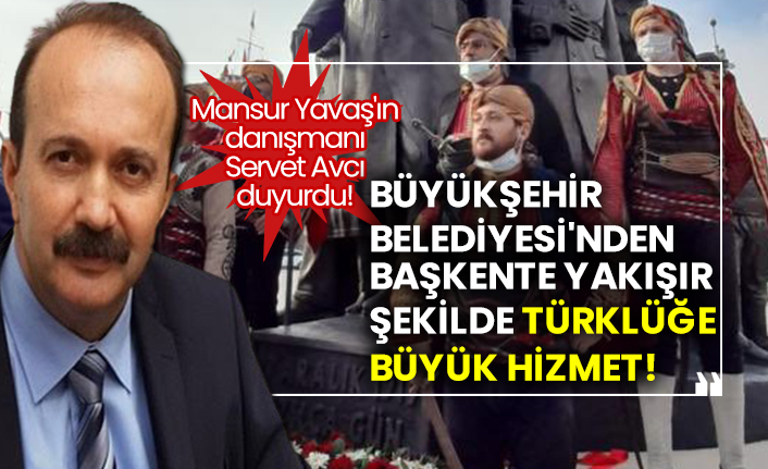 Mansur Yavaş'ın danışmanı Servet Avcı duyurdu!  Ankara Büyükşehir Belediyesi'nden başkente yakışır Türklük hizmeti!
