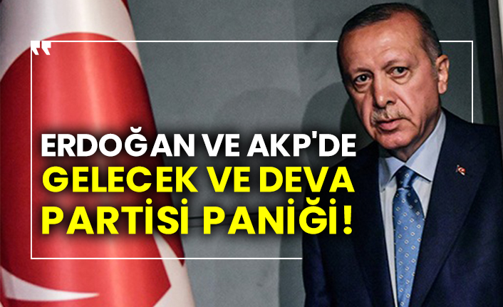 Erdoğan ve AKP'de Gelecek ve DEVA partisi paniği!