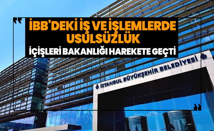 İBB'deki iş ve işlemlerde  usulsüzlük 'İçişleri Bakanlığı harekete geçti'