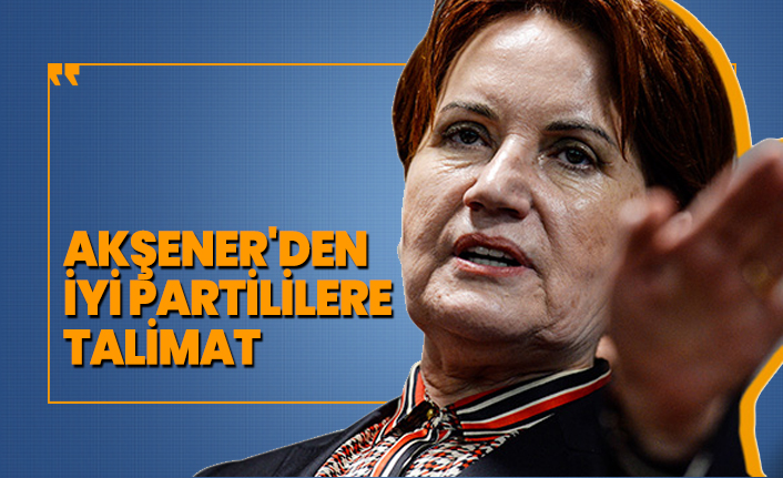 Akşener'den İYİ Partililere talimat