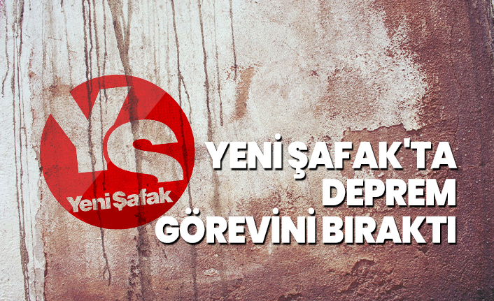Yeni Şafak'ta deprem, görevini bıraktı