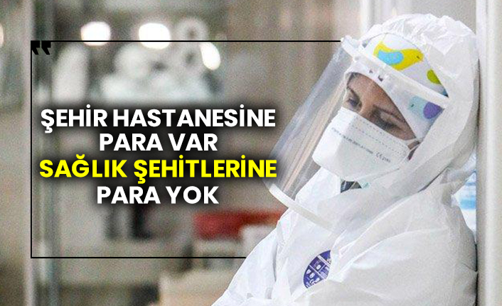 Şehir hastanesine para var sağlık şehitlerine para yok