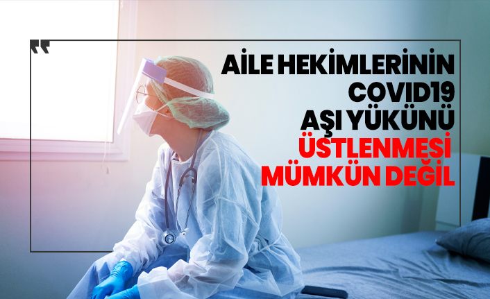 Aile Hekimlerinin COVID19 aşı yükünü üstlenmesi mümkün değil
