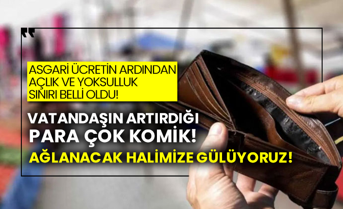 Asgari ücretin ardından açlık ve yoksulluk sınırı belli oldu! Vatandaşın artırdığı para çok komik! Ağlanacak halimize gülüyoruz!