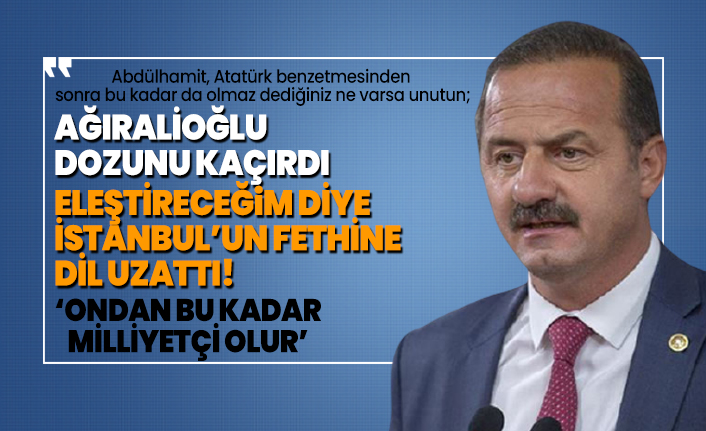 İYİ Partili Yavuz  Ağıralioğlu dozunu kaçırdı! Eleştireceğim diye İstanbul’un Fethine dil uzattı!