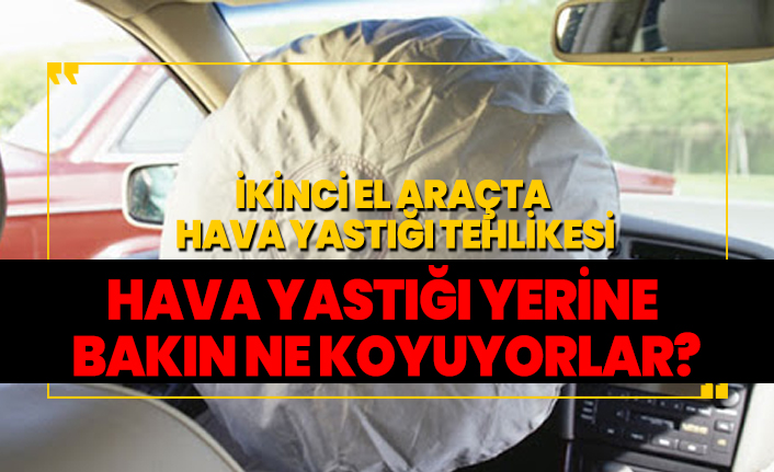 İkinci el araçta  hava yastığı tehlikesi 'Hava yastığı yerine  bakın ne koyuyorlar?'