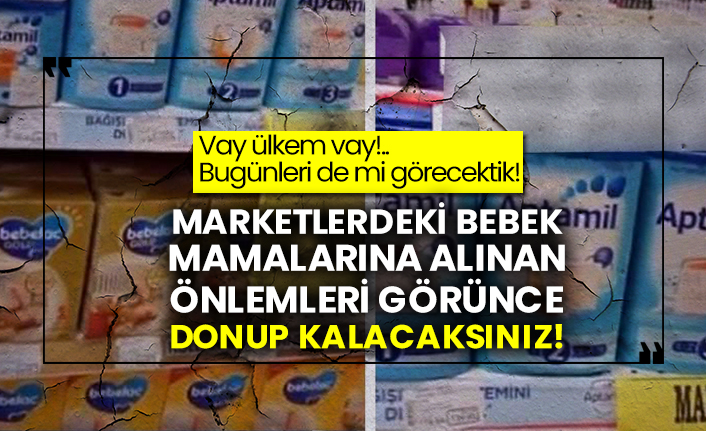 Vay ülkem vay!.. Bugünleri de mi görecektik! Marketlerdeki bebek mamalarına alınan önlemleri görünce donup kalacaksınız!