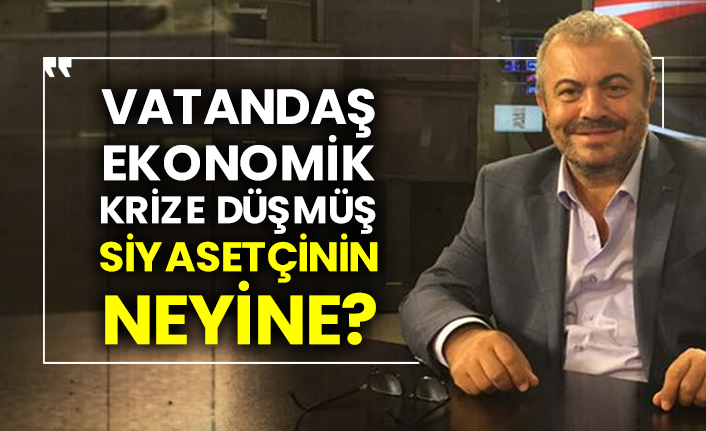 Vatandaş ekonomik krize düşmüş siyasetçinin neyine?