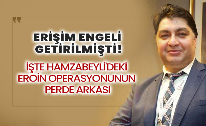 Erişim engeli getirilmişti! İşte Hamzabeyli'deki eroin operasyonunun perde arkası