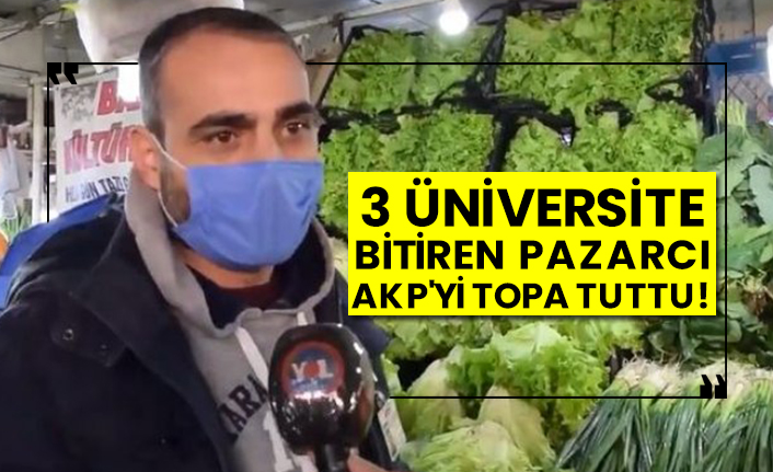 3 üniversite bitiren pazarcı AKP'yi topa tuttu!